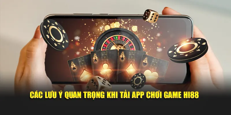 Các lưu ý quan trọng khi tải app chơi game Hi88