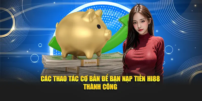 Các thao tác cơ bản để bạn nạp tiền Hi88 thành công