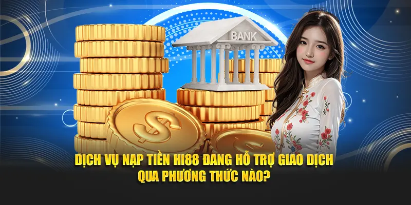 Dịch vụ nạp tiền Hi88 đang hỗ trợ giao dịch qua phương thức nào?