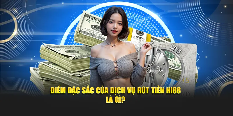 Điểm đặc sắc của dịch vụ rút tiền Hi88 là gì?