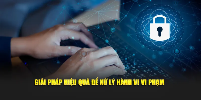 Giải pháp hiệu quả để xử lý hành vi vi phạm