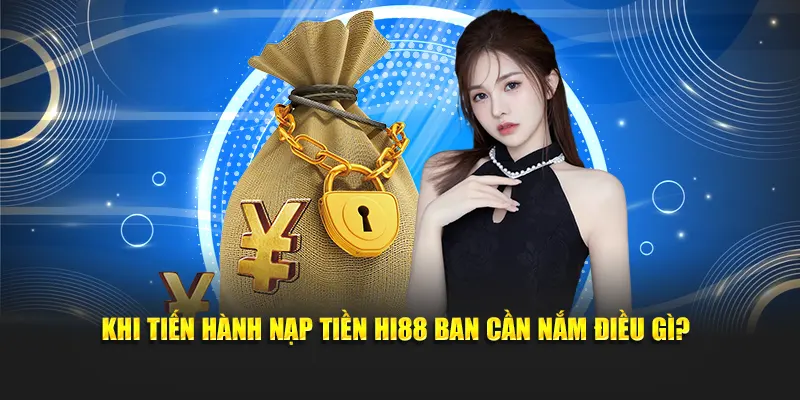 Khi tiến hành nạp tiền Hi88 ban cần nắm điều gì?