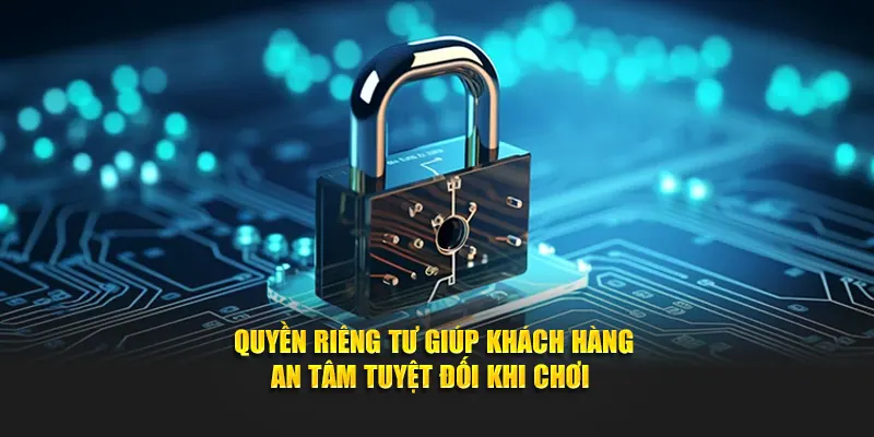Quyền riêng tư giúp khách hàng an tâm tuyệt đối khi chơi