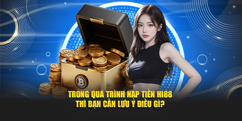 Trong quá trình nạp tiền Hi88 thì bạn cần lưu ý điều gì?