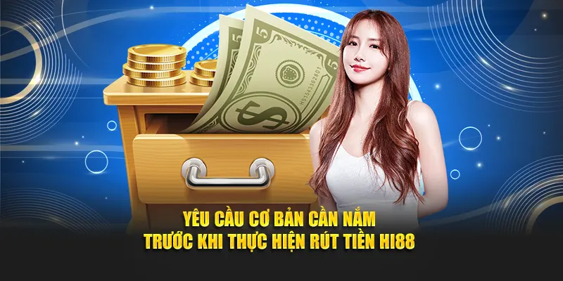 Yêu cầu cơ bản cần nắm trước khi thực hiện rút tiền Hi88